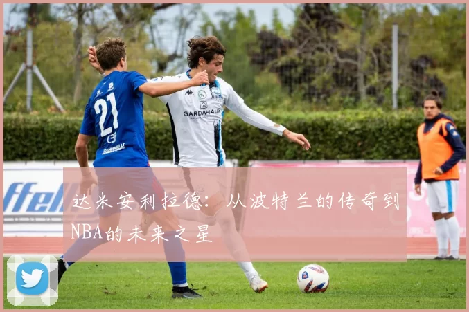 达米安利拉德：从波特兰的传奇到NBA的未来之星