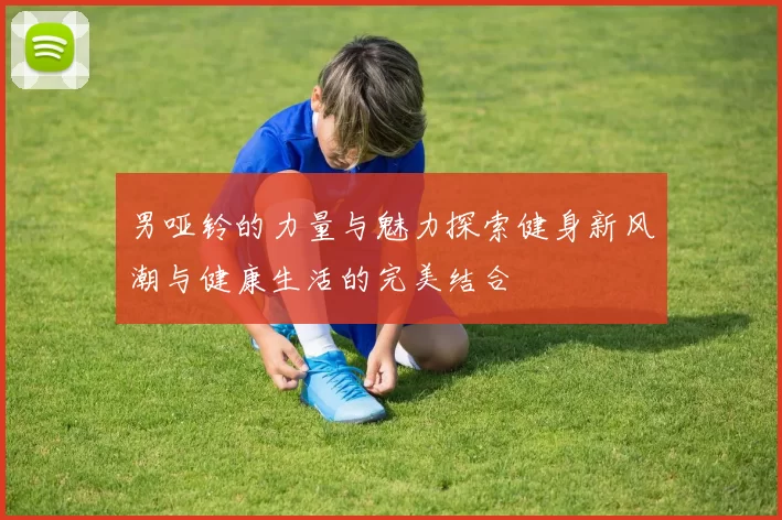 男哑铃的力量与魅力探索健身新风潮与健康生活的完美结合