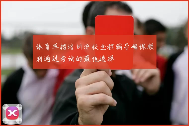 体育单招培训学校全程辅导确保顺利通过考试的最佳选择