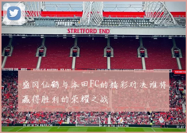盛冈仙鹤与本田FC的精彩对决谁将赢得胜利的荣耀之战