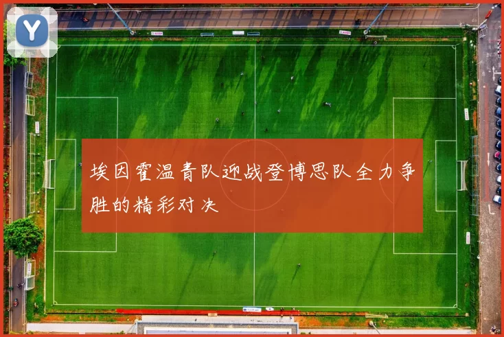 埃因霍温青队迎战登博思队全力争胜的精彩对决